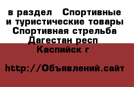  в раздел : Спортивные и туристические товары » Спортивная стрельба . Дагестан респ.,Каспийск г.